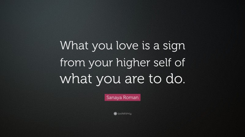 Sanaya Roman Quote: “What you love is a sign from your higher self of what you are to do.”
