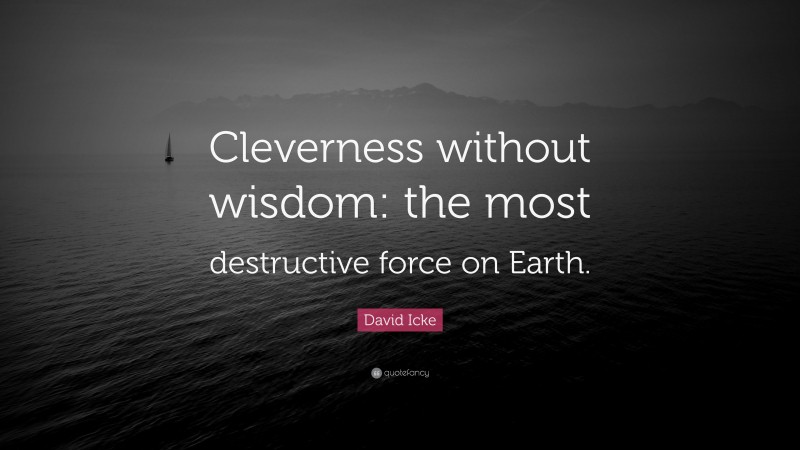 David Icke Quote: “Cleverness without wisdom: the most destructive force on Earth.”