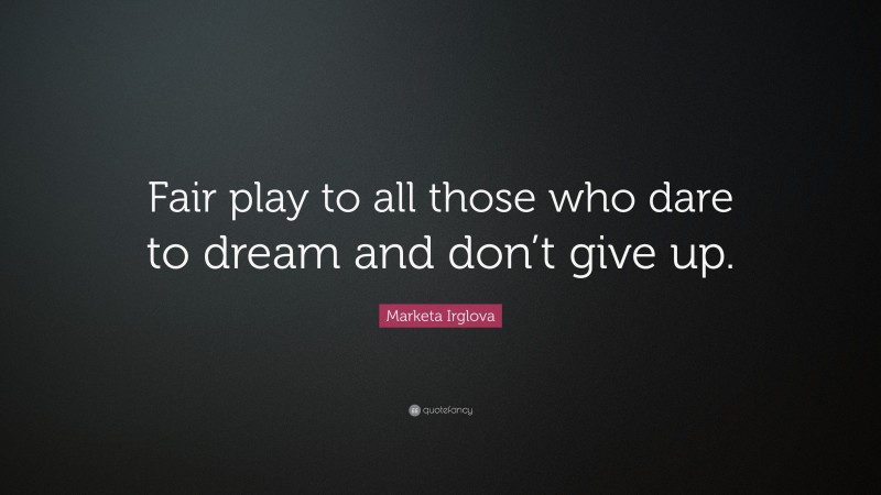 Marketa Irglova Quote: “Fair play to all those who dare to dream and don’t give up.”