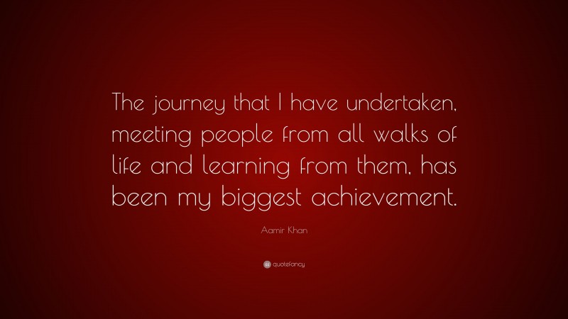 Aamir Khan Quote: “The journey that I have undertaken, meeting people from all walks of life and learning from them, has been my biggest achievement.”