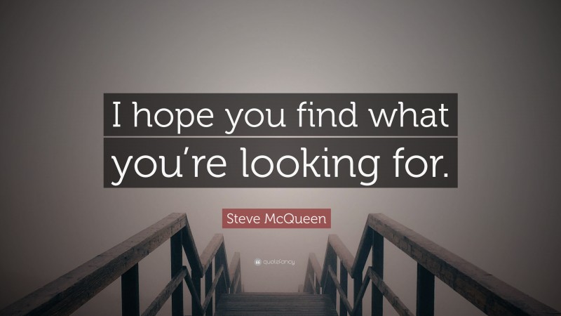 Steve McQueen Quote: “I hope you find what you’re looking for.”