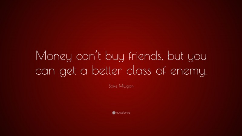 Spike Milligan Quote: “Money can’t buy friends, but you can get a better class of enemy.”