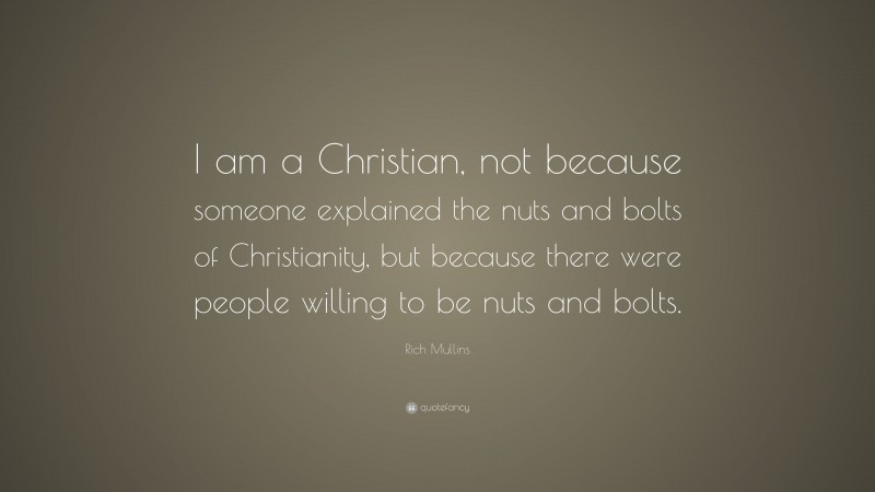 Rich Mullins Quote: “I am a Christian, not because someone explained the nuts and bolts of Christianity, but because there were people willing to be nuts and bolts.”