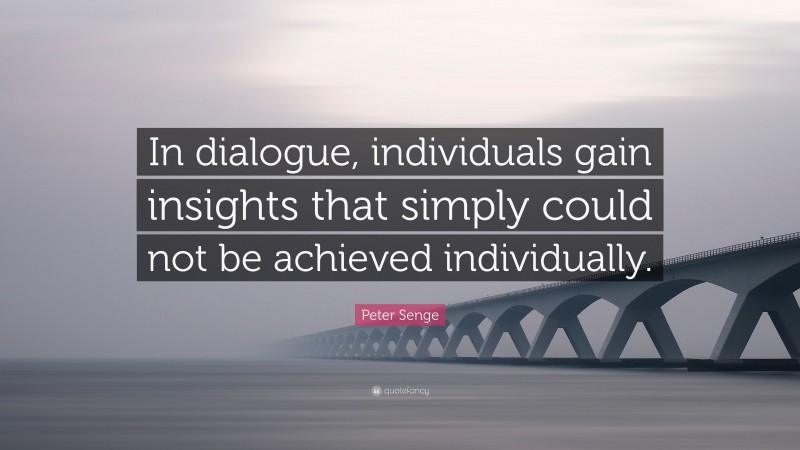 Peter Senge Quote: “In dialogue, individuals gain insights that simply could not be achieved individually.”