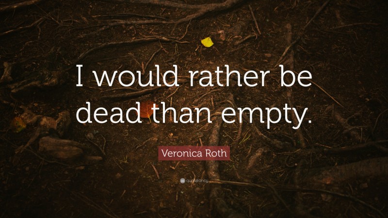 Veronica Roth Quote: “I would rather be dead than empty.”