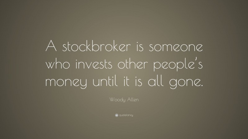 Woody Allen Quote: “A stockbroker is someone who invests other people’s money until it is all gone.”
