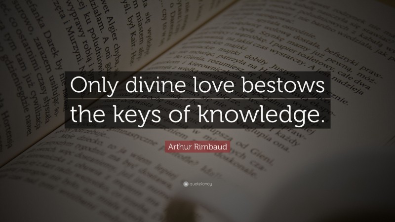 Arthur Rimbaud Quote: “Only divine love bestows the keys of knowledge.”