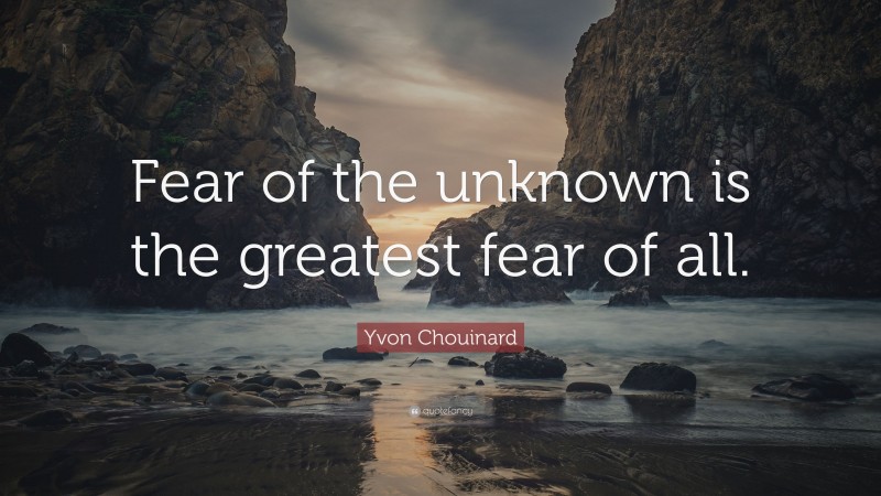 Yvon Chouinard Quote: “Fear of the unknown is the greatest fear of all.”