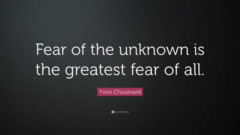 Yvon Chouinard Quote: “Fear of the unknown is the greatest fear of all.”
