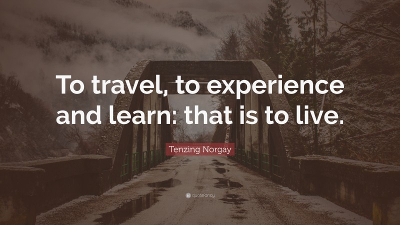 Tenzing Norgay Quote: “To travel, to experience and learn: that is to live.”