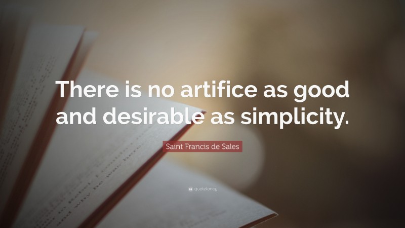 Saint Francis de Sales Quote: “There is no artifice as good and desirable as simplicity.”