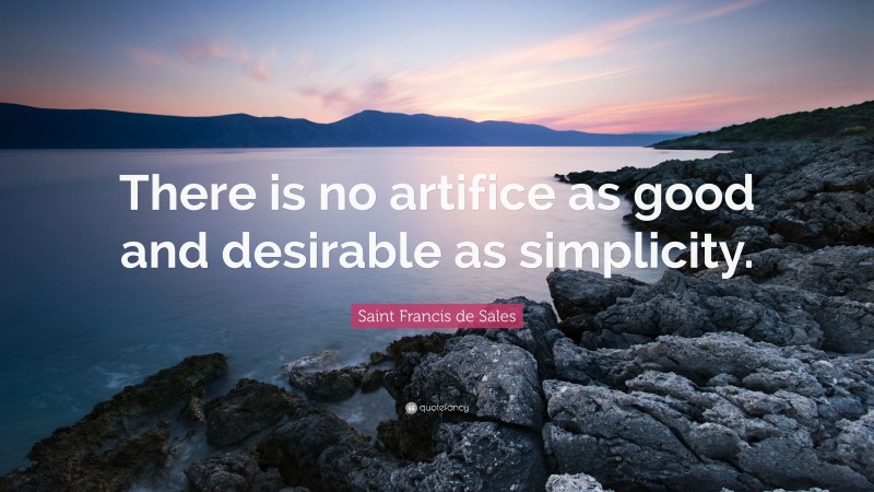 Saint Francis de Sales Quote: “There is no artifice as good and desirable as simplicity.”