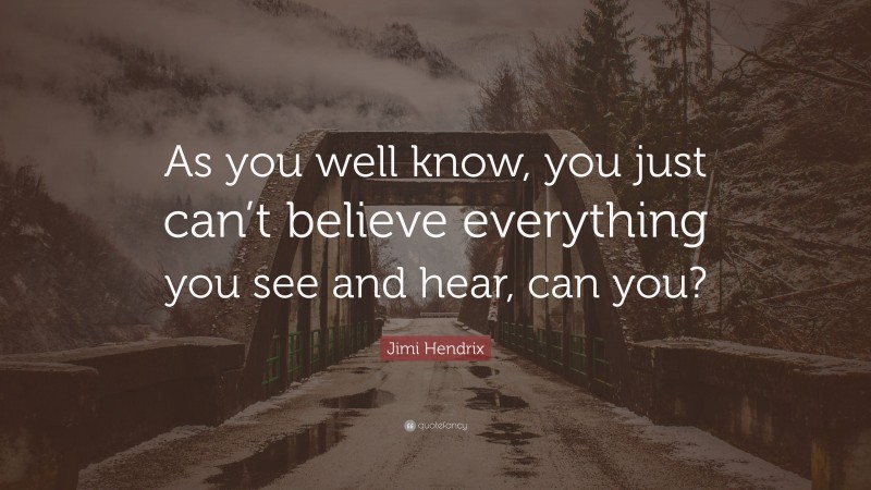 Jimi Hendrix Quote: “As you well know, you just can’t believe everything you see and hear, can you?”