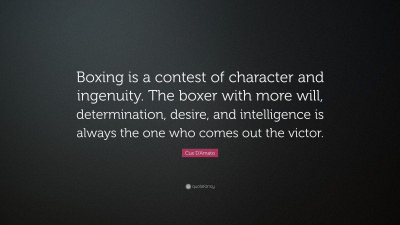 Cus D'Amato Quote: “Boxing is a contest of character and ingenuity. The boxer with more will, determination, desire, and intelligence is always the one who comes out the victor.”