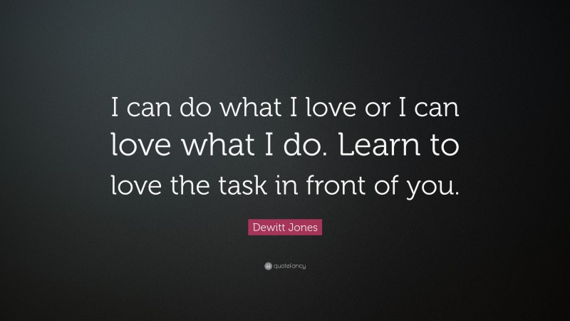 Dewitt Jones Quote: “I can do what I love or I can love what I do. Learn to love the task in front of you.”