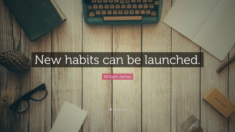 William James Quote: “New habits can be launched.”