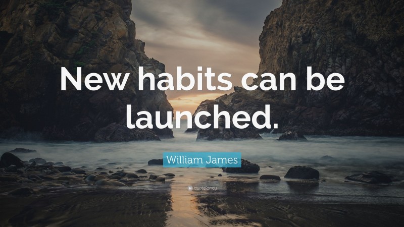 William James Quote: “New habits can be launched.”