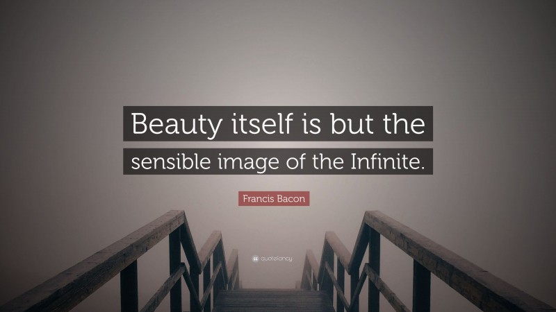 Francis Bacon Quote: “Beauty itself is but the sensible image of the Infinite.”