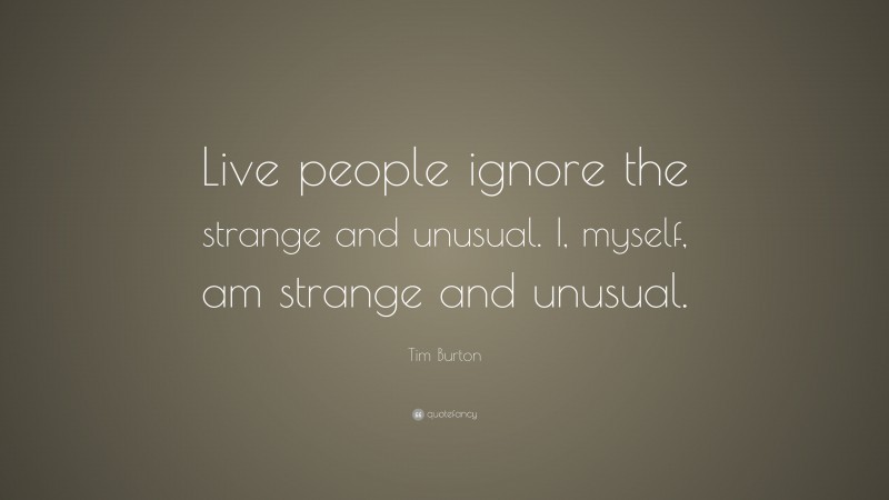 Tim Burton Quote: “Live people ignore the strange and unusual. I, myself, am strange and unusual.”