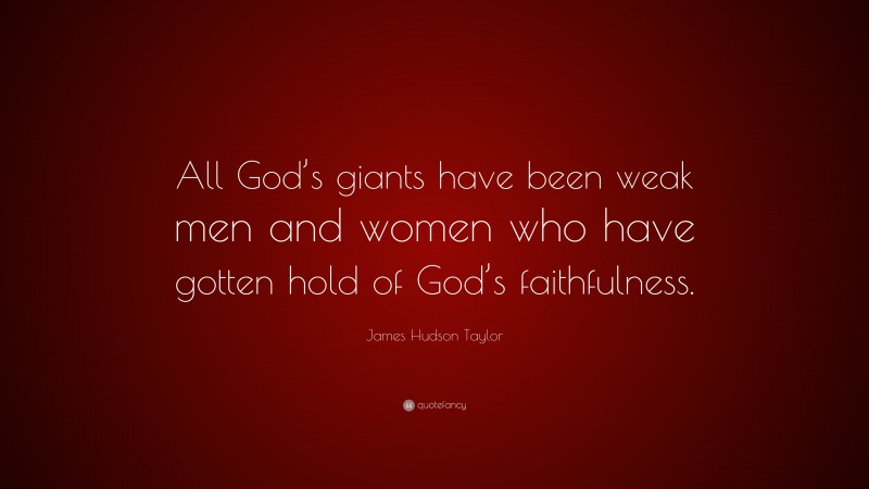 James Hudson Taylor Quote: “All God’s giants have been weak men and women who have gotten hold of God’s faithfulness.”