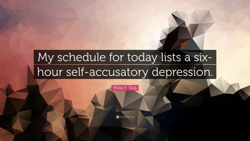 Philip K. Dick Quote: “My schedule for today lists a six-hour self-accusatory depression.”