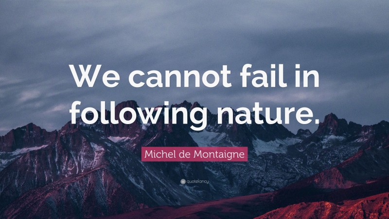 Michel de Montaigne Quote: “We cannot fail in following nature.”