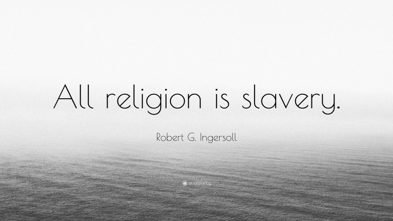 Robert G. Ingersoll Quote: “All religion is slavery.”