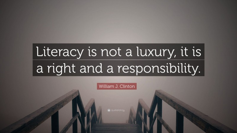William J. Clinton Quote: “Literacy is not a luxury, it is a right and a responsibility.”