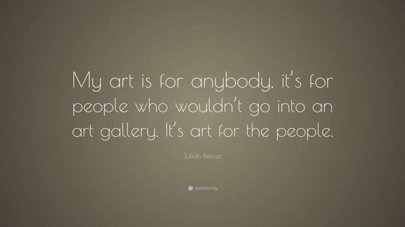 Julian Beever Quote: “My art is for anybody, it’s for people who wouldn’t go into an art gallery. It’s art for the people.”