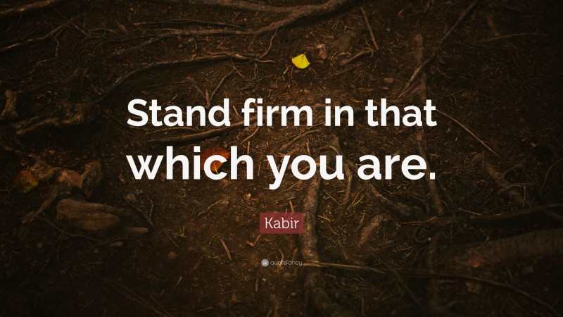 Kabir Quote: “Stand firm in that which you are.”