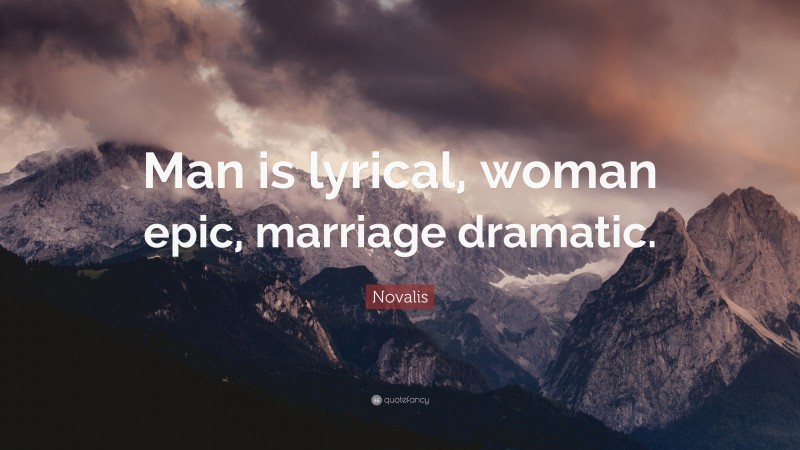 Novalis Quote: “Man is lyrical, woman epic, marriage dramatic.”