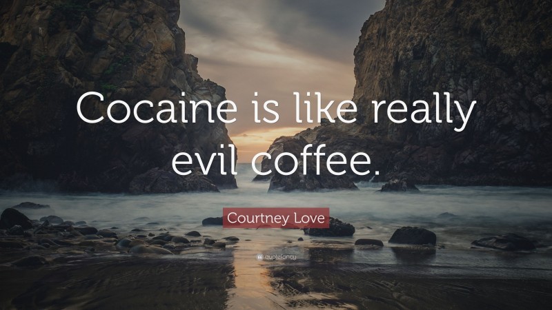 Courtney Love Quote: “Cocaine is like really evil coffee.”