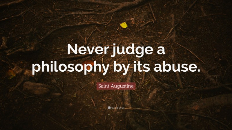 Saint Augustine Quote: “Never judge a philosophy by its abuse.”
