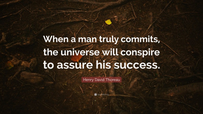 Henry David Thoreau Quote: “When a man truly commits, the universe will conspire to assure his success.”