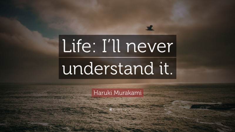 Haruki Murakami Quote: “Life: I’ll never understand it.”