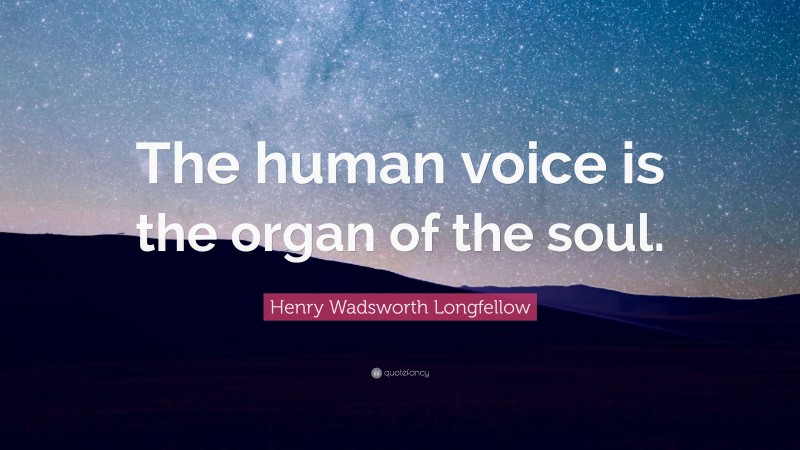 Henry Wadsworth Longfellow Quote: “The human voice is the organ of the soul.”