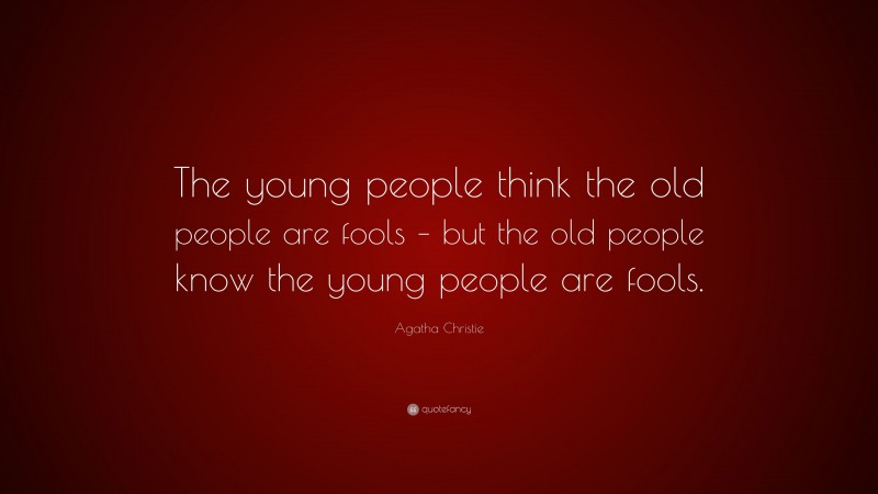 Agatha Christie Quote: “The young people think the old people are fools – but the old people know the young people are fools.”