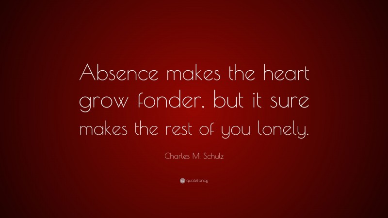 Charles M. Schulz Quote: “Absence makes the heart grow fonder, but it ...