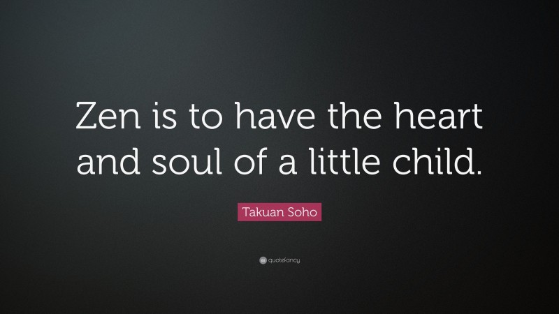 Takuan Soho Quote: “Zen is to have the heart and soul of a little child.”