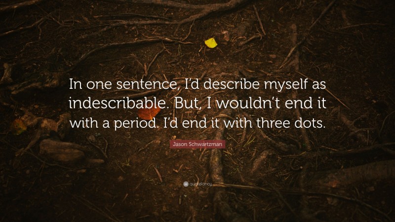 Jason Schwartzman Quote: “In one sentence, I’d describe myself as indescribable. But, I wouldn’t end it with a period. I’d end it with three dots.”