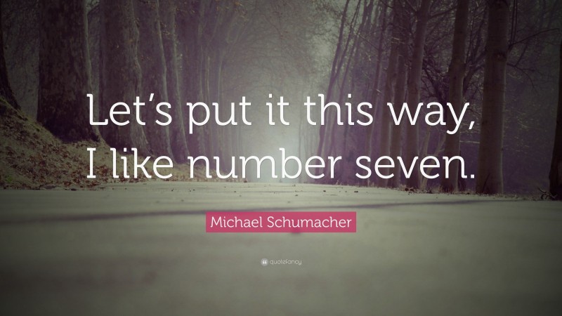 Michael Schumacher Quote: “Let’s put it this way, I like number seven.”