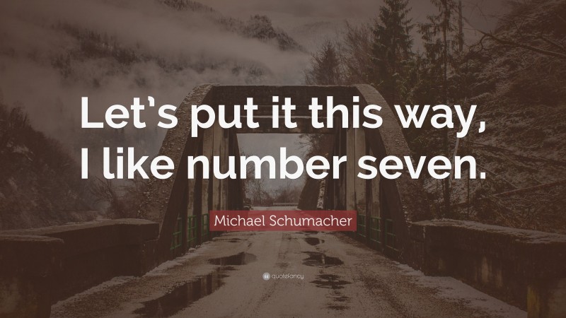Michael Schumacher Quote: “Let’s put it this way, I like number seven.”