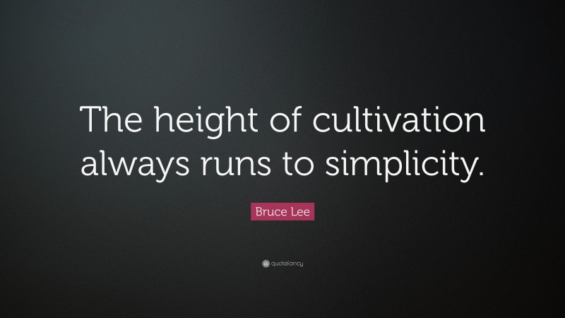 Bruce Lee Quote: “The height of cultivation always runs to simplicity.”