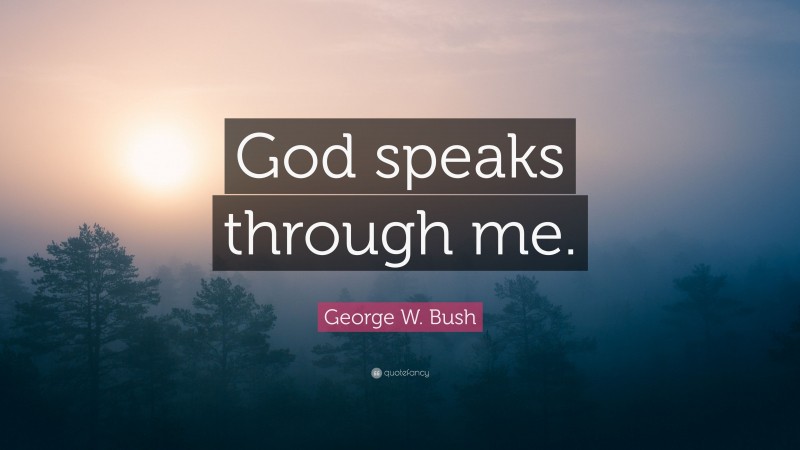George W. Bush Quote: “God speaks through me.”