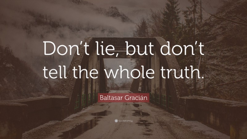 Baltasar Gracián Quote: “Don’t lie, but don’t tell the whole truth.”