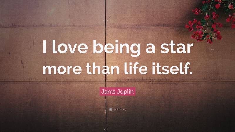 Janis Joplin Quote: “I love being a star more than life itself.”