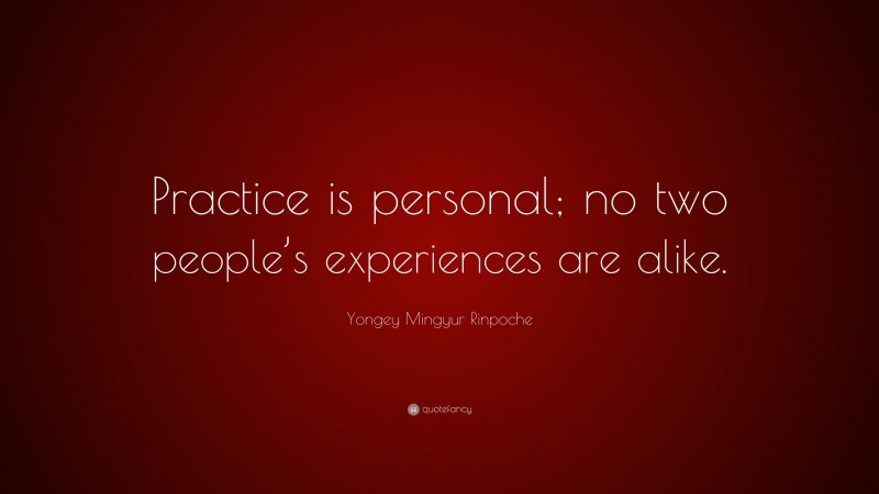 Yongey Mingyur Rinpoche Quote: “Practice is personal; no two people’s experiences are alike.”