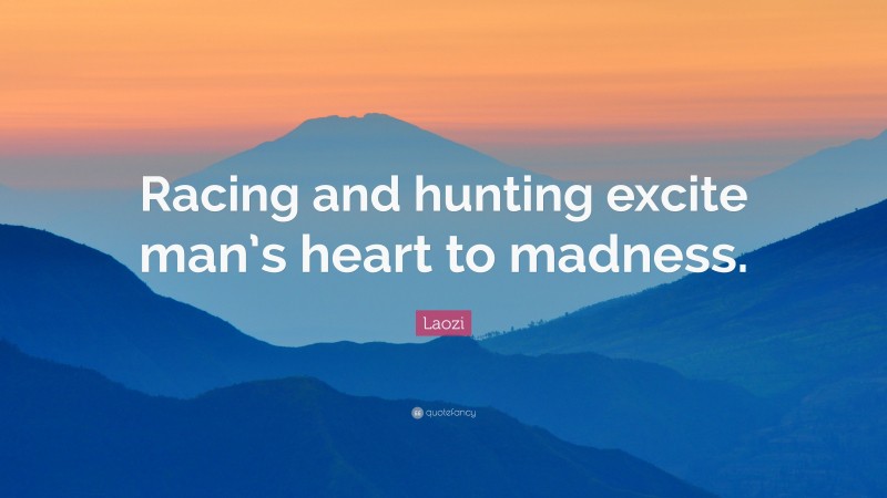 Laozi Quote: “Racing and hunting excite man’s heart to madness.”