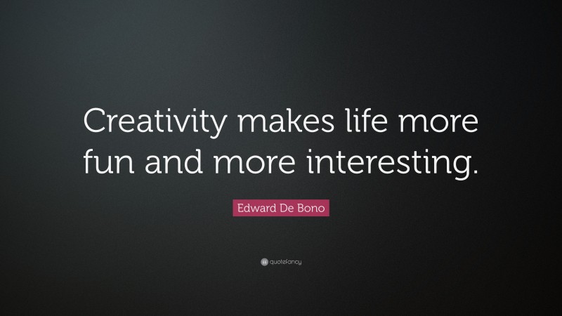 Edward De Bono Quote: “Creativity makes life more fun and more interesting.”