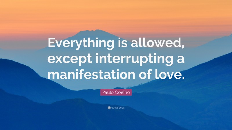 Paulo Coelho Quote: “Everything is allowed, except interrupting a manifestation of love.”